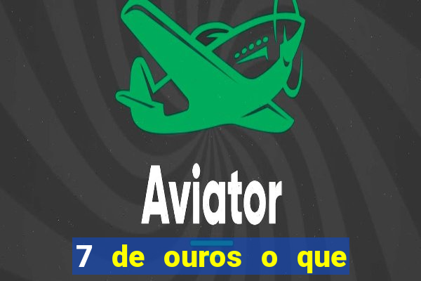 7 de ouros o que ele sente por mim